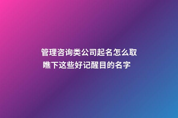 管理咨询类公司起名怎么取 瞧下这些好记醒目的名字-第1张-公司起名-玄机派